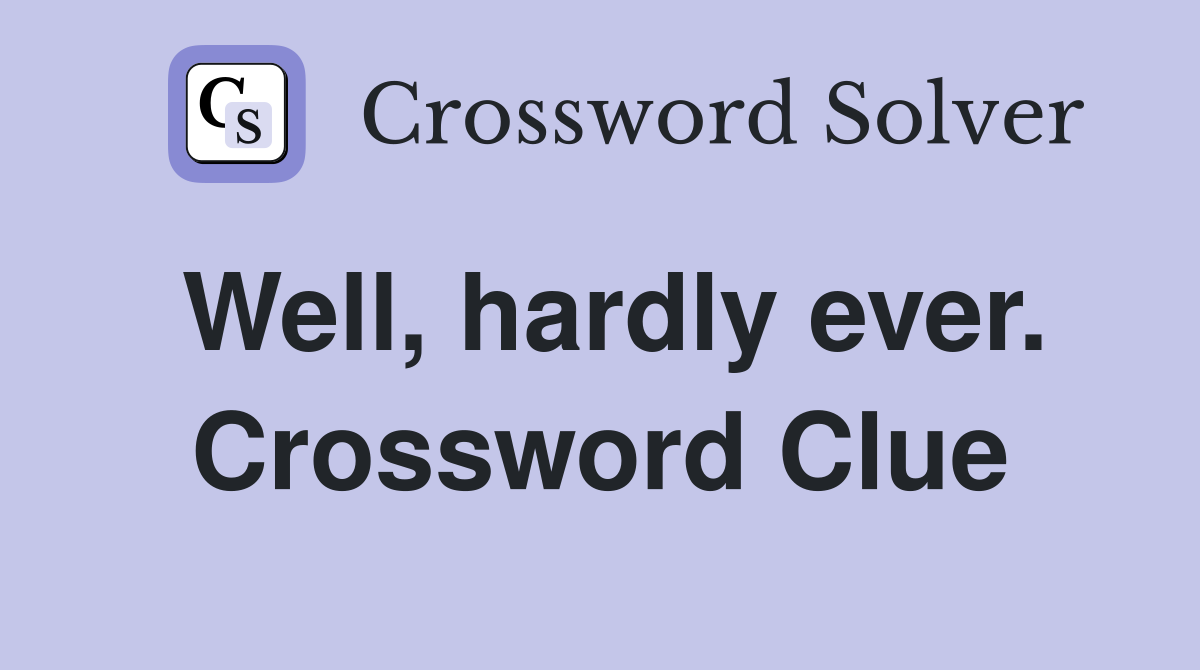 Well, hardly ever. Crossword Clue
