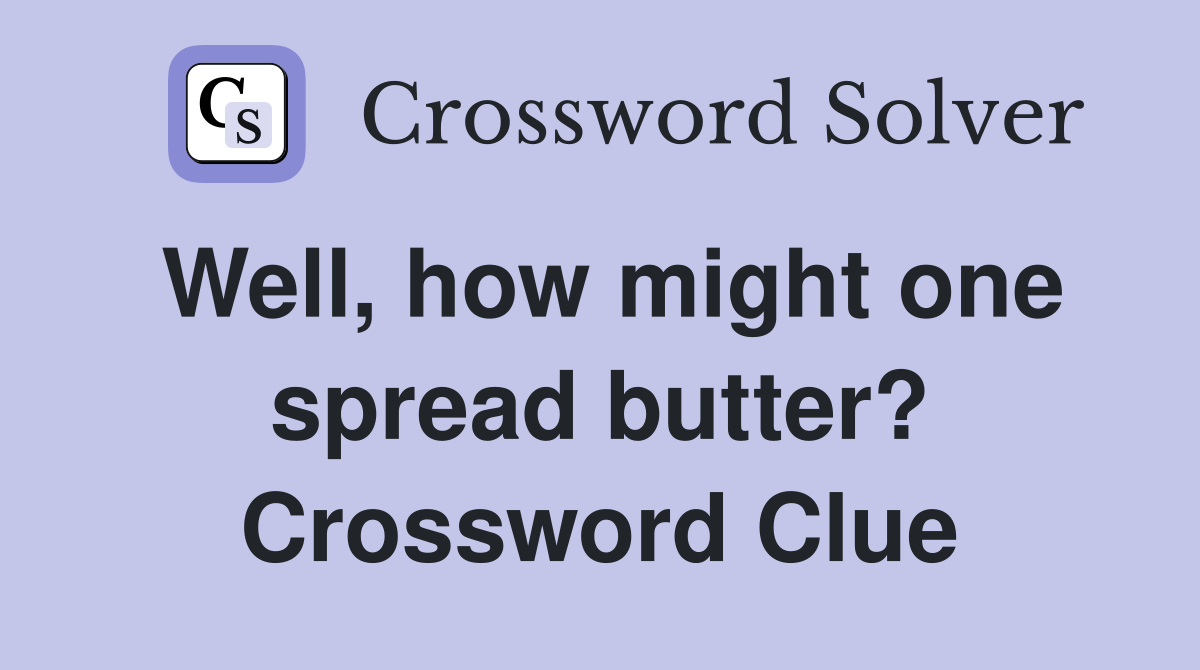 Well, how might one spread butter? Crossword Clue