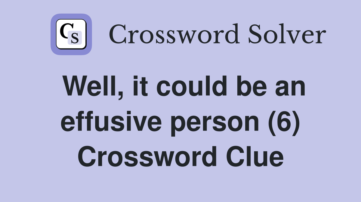 Well, it could be an effusive person (6) Crossword Clue