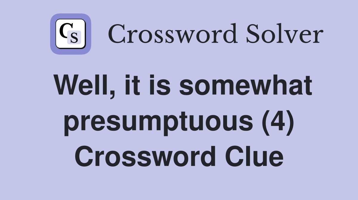 Well, it is somewhat presumptuous (4) Crossword Clue