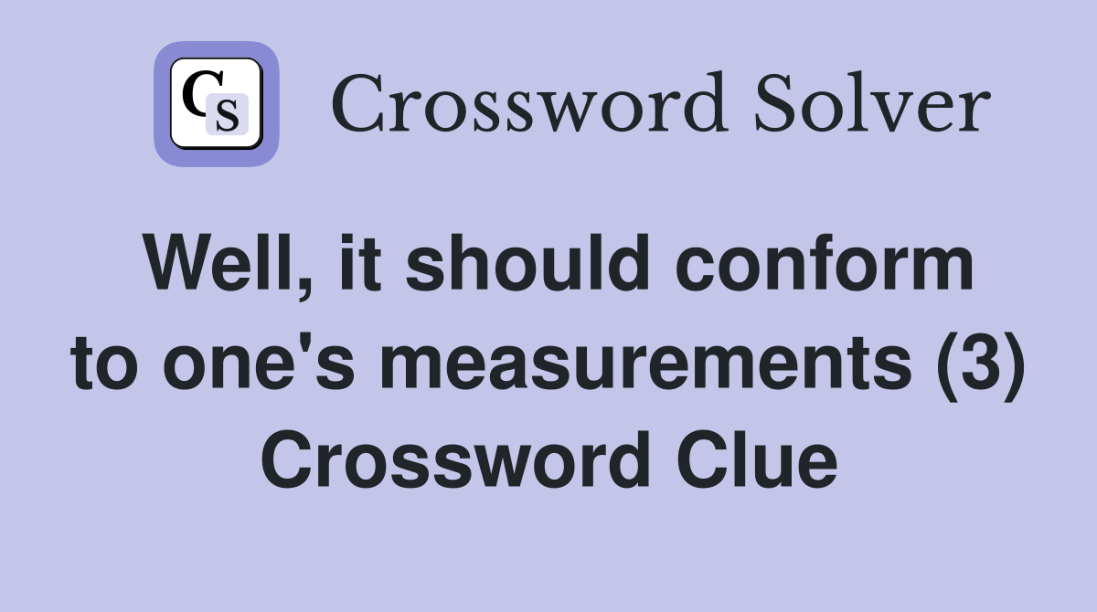 Well, it should conform to one's measurements (3) Crossword Clue
