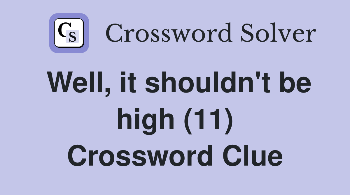 Well, it shouldn't be high (11) Crossword Clue