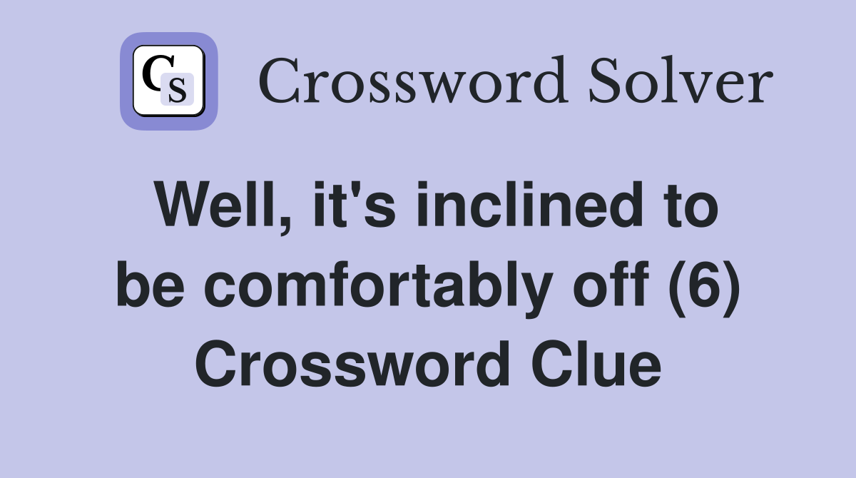Well, it's inclined to be comfortably off (6) Crossword Clue