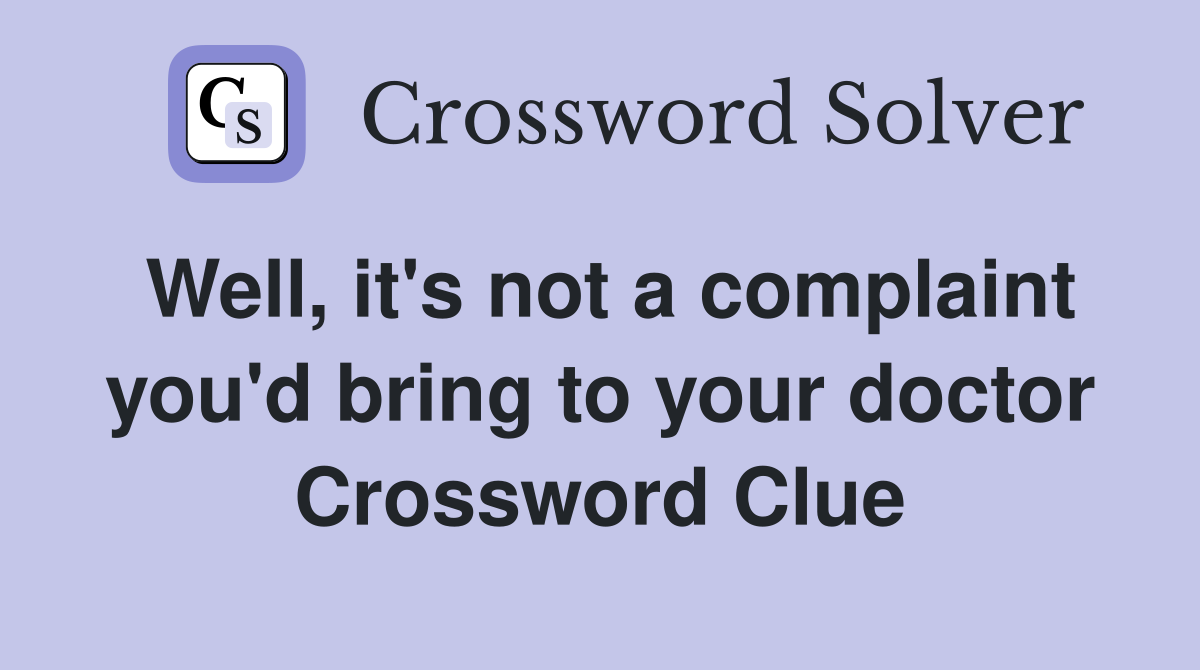 Well, it's not a complaint you'd bring to your doctor Crossword Clue