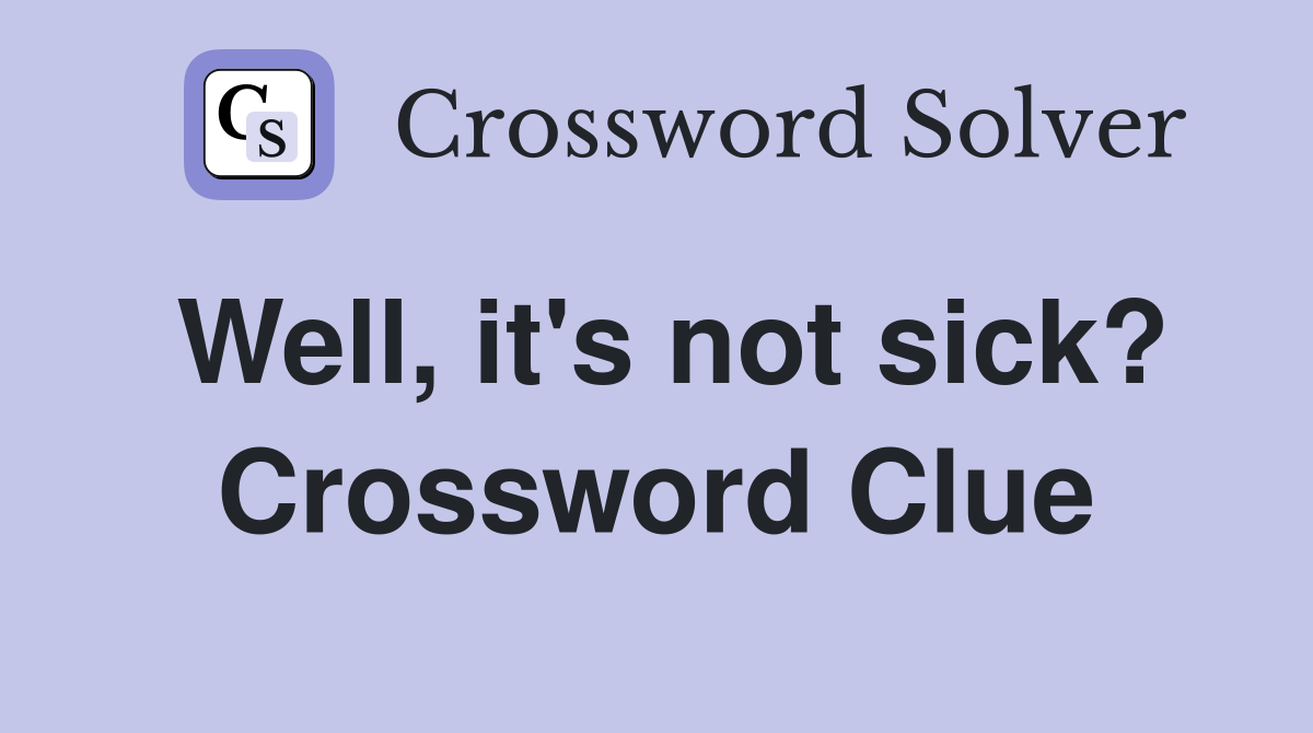Well, it's not sick? Crossword Clue
