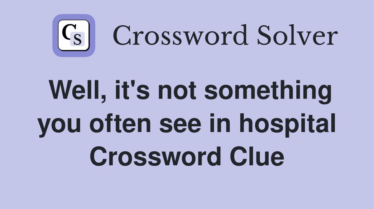 Well, it's not something you often see in hospital Crossword Clue