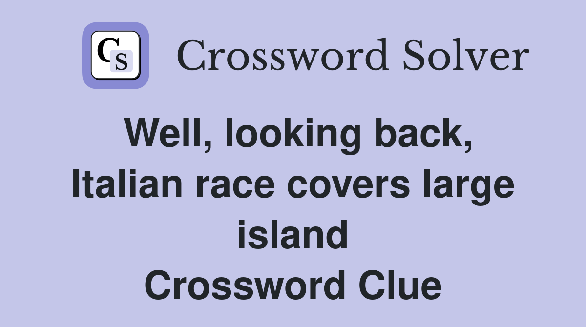 Well, looking back, Italian race covers large island Crossword Clue