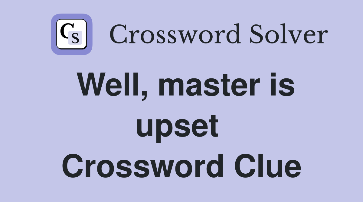 Well, master is upset  Crossword Clue