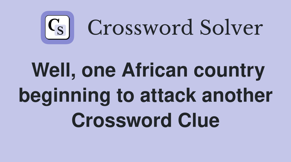 Well, one African country beginning to attack another Crossword Clue
