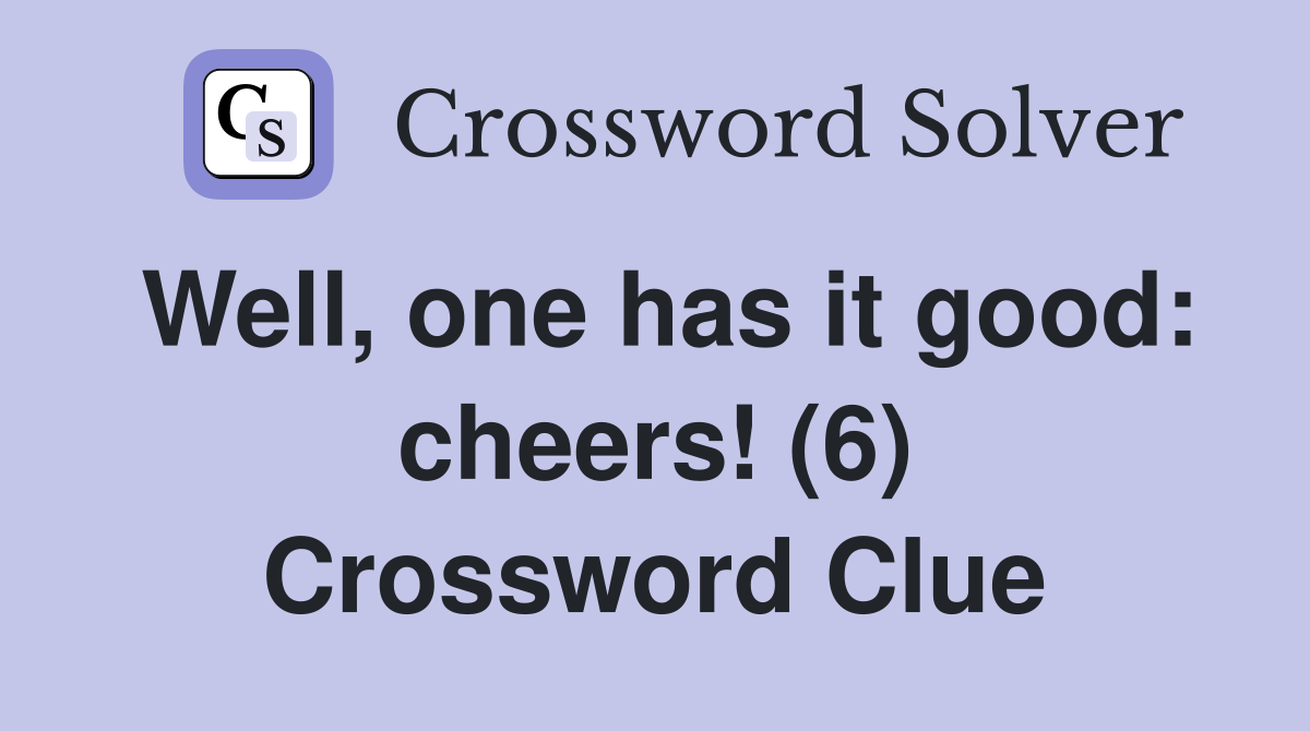 Well, one has it good: cheers! (6) Crossword Clue