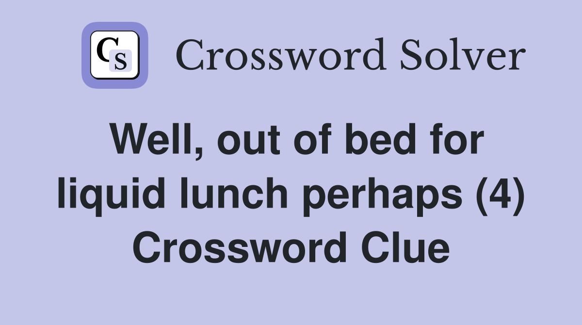 Well, out of bed for liquid lunch perhaps (4) Crossword Clue
