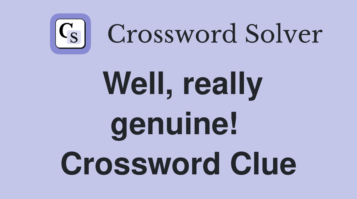 Well, really genuine!  Crossword Clue