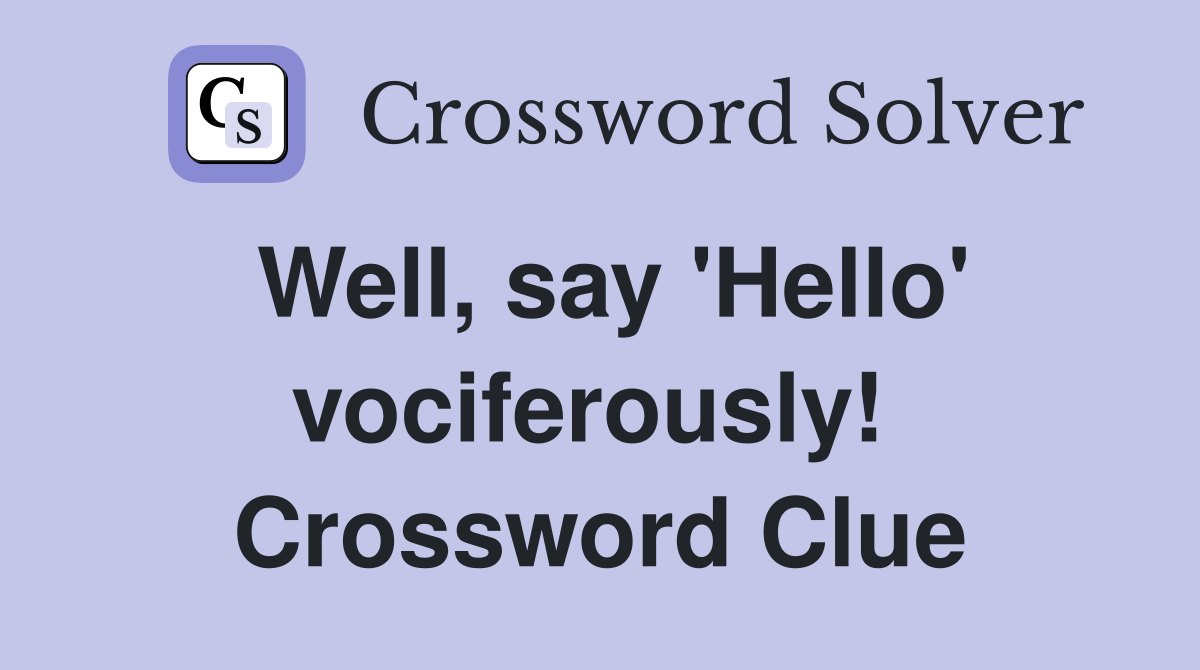 Well, say 'Hello' vociferously!  Crossword Clue