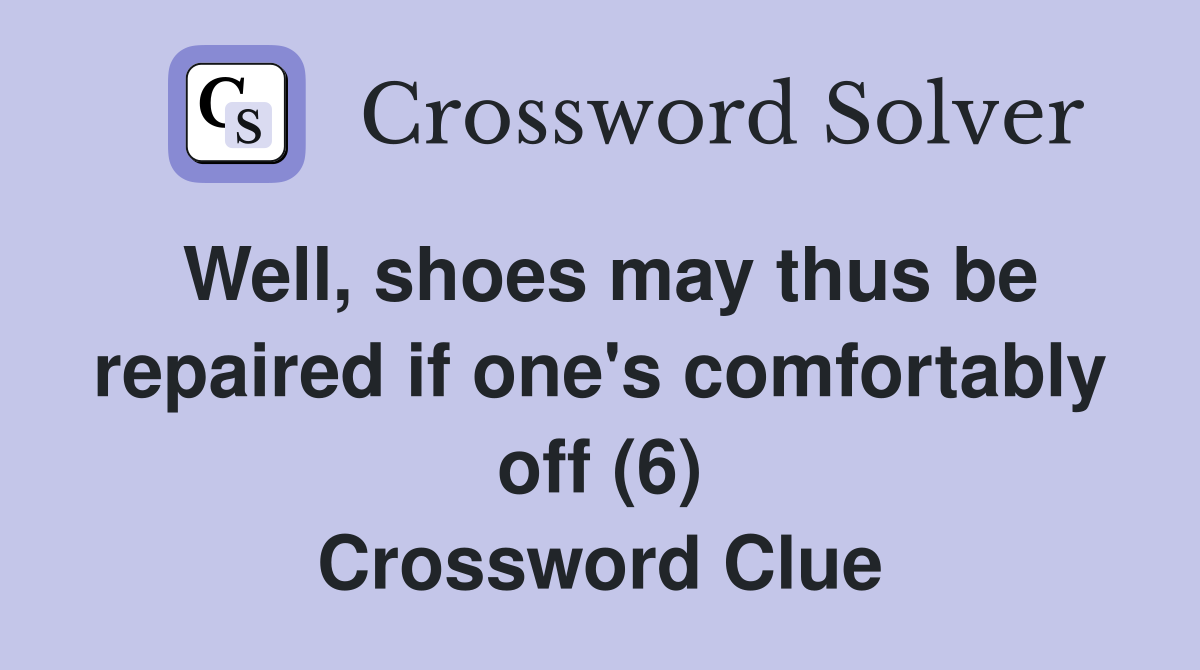 Well, shoes may thus be repaired if one's comfortably off (6) Crossword Clue