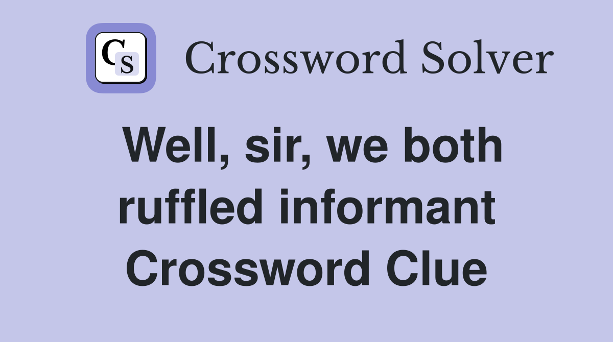Well, sir, we both ruffled informant Crossword Clue