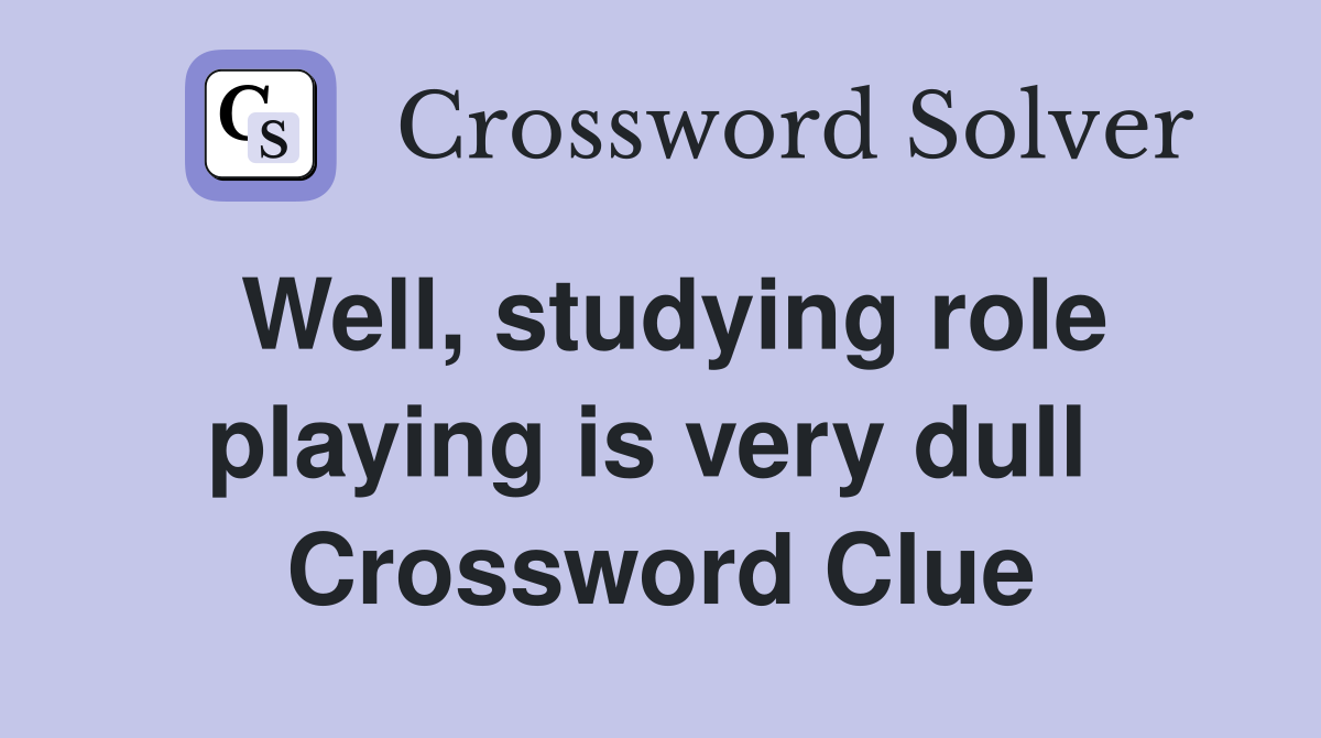 Well, studying role playing is very dull  Crossword Clue
