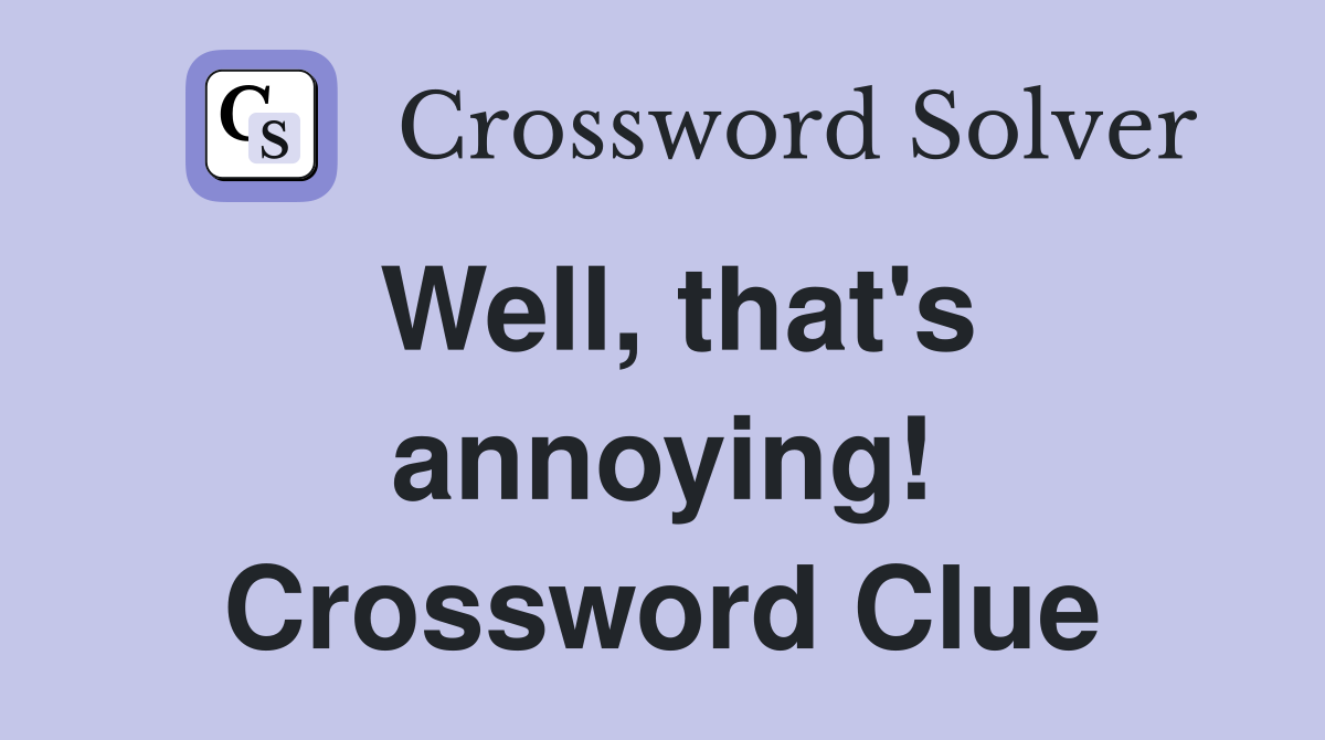 Well, that's annoying! Crossword Clue