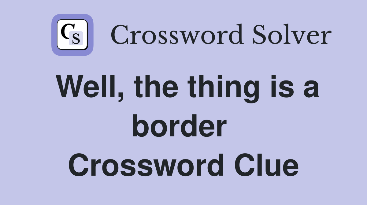 Well, the thing is a border  Crossword Clue