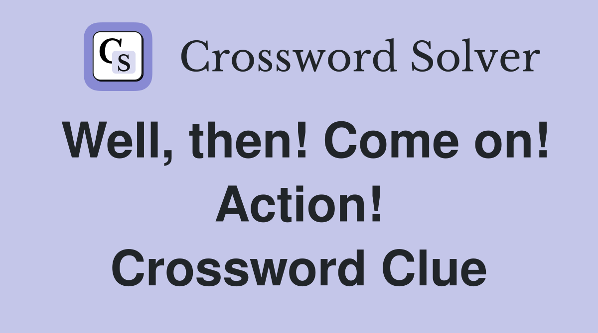 Well, then! Come on! Action! Crossword Clue