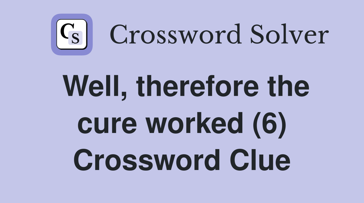 Well, therefore the cure worked (6) Crossword Clue