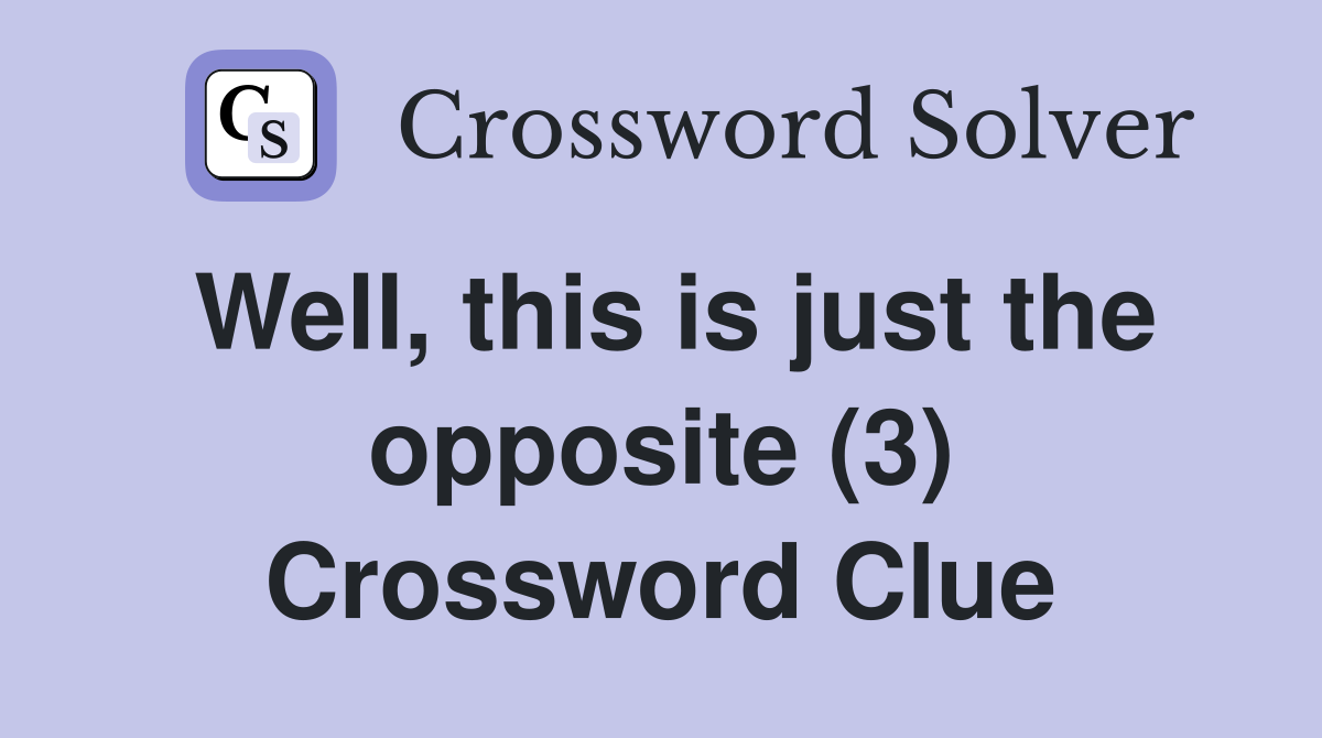 Well, this is just the opposite (3) Crossword Clue