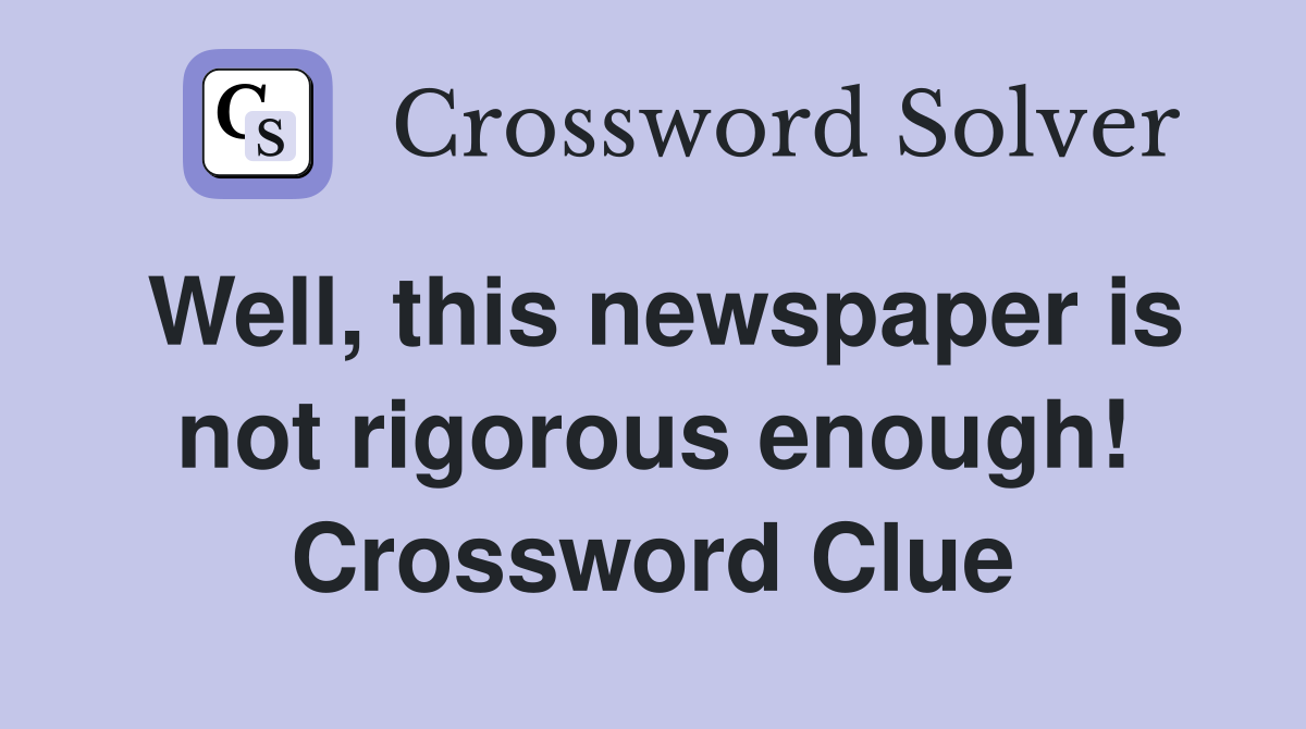 Well, this newspaper is not rigorous enough! Crossword Clue
