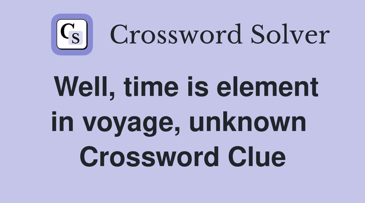 Well, time is element in voyage, unknown  Crossword Clue