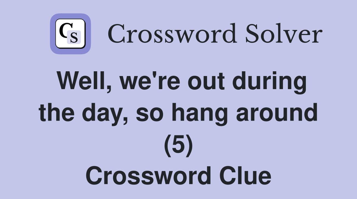 Well, we're out during the day, so hang around (5) Crossword Clue