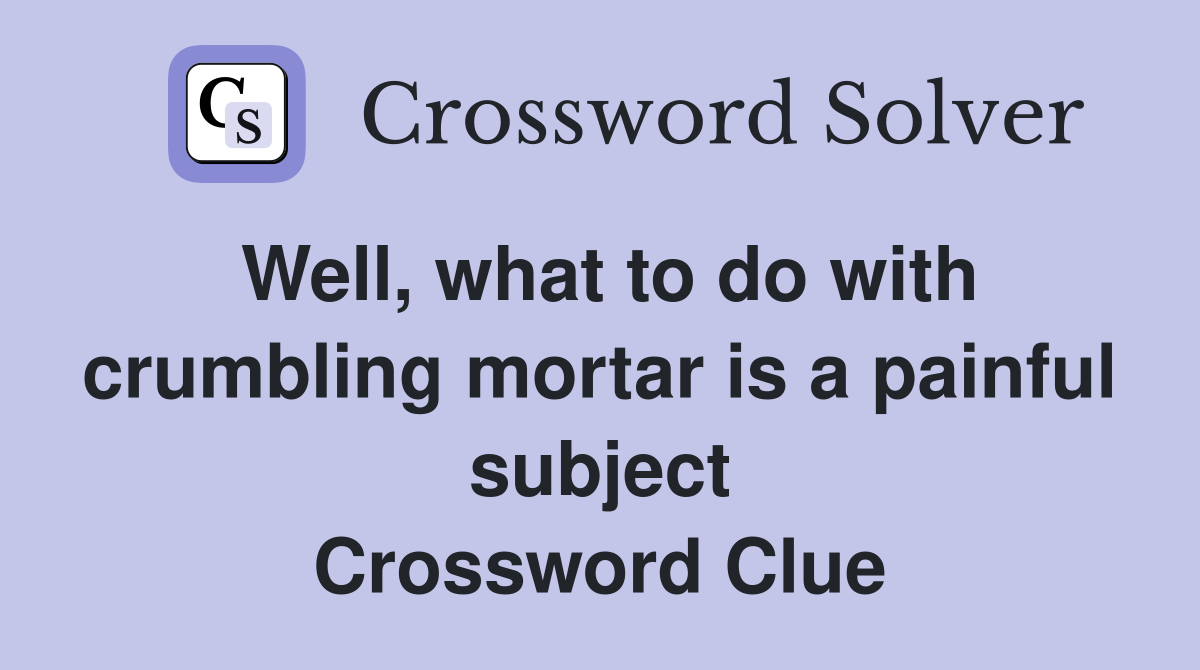 Well, what to do with crumbling mortar is a painful subject Crossword Clue