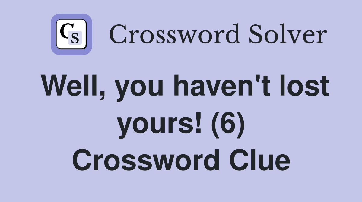 Well, you haven't lost yours! (6) Crossword Clue