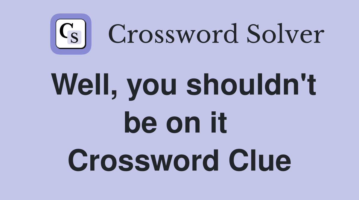 Well, you shouldn't be on it  Crossword Clue