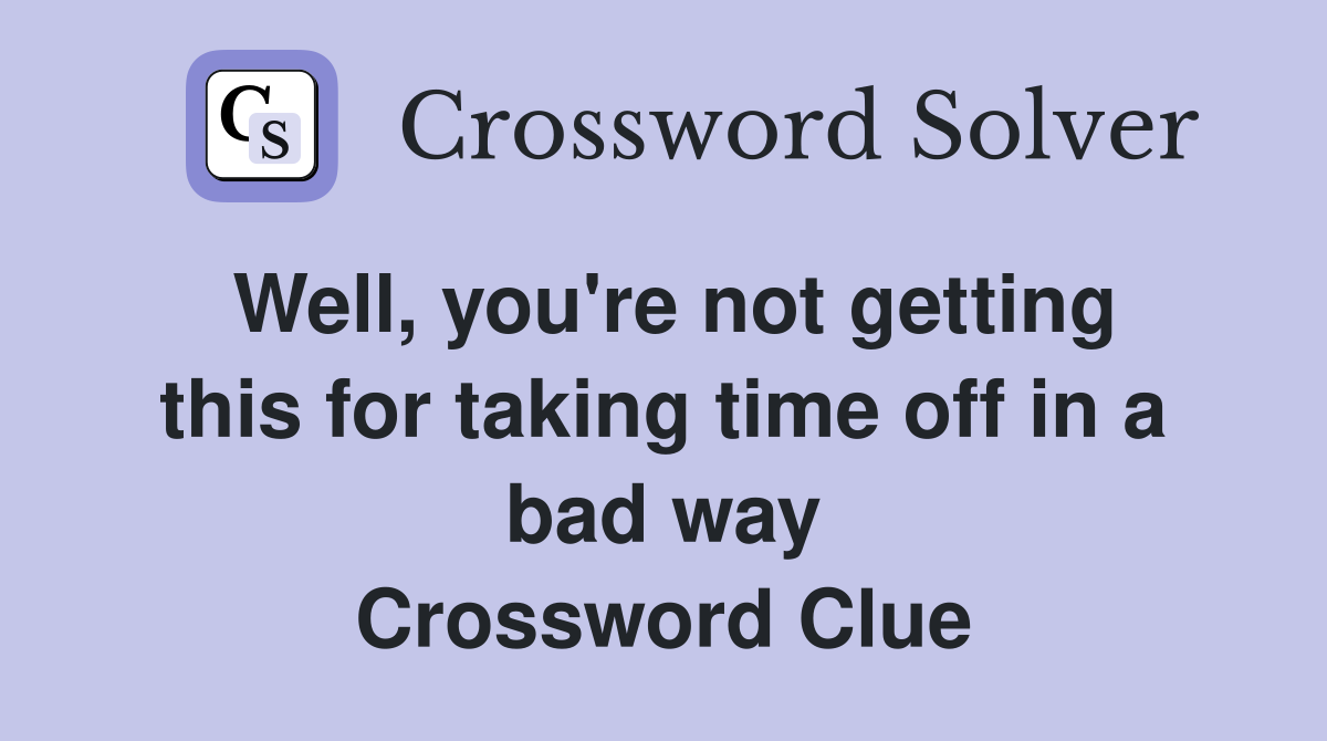 Well, you're not getting this for taking time off in a bad way Crossword Clue
