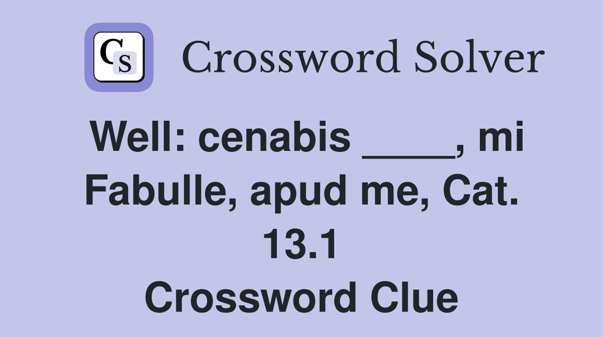 Well: cenabis ____, mi Fabulle, apud me, Cat. 13.1 Crossword Clue