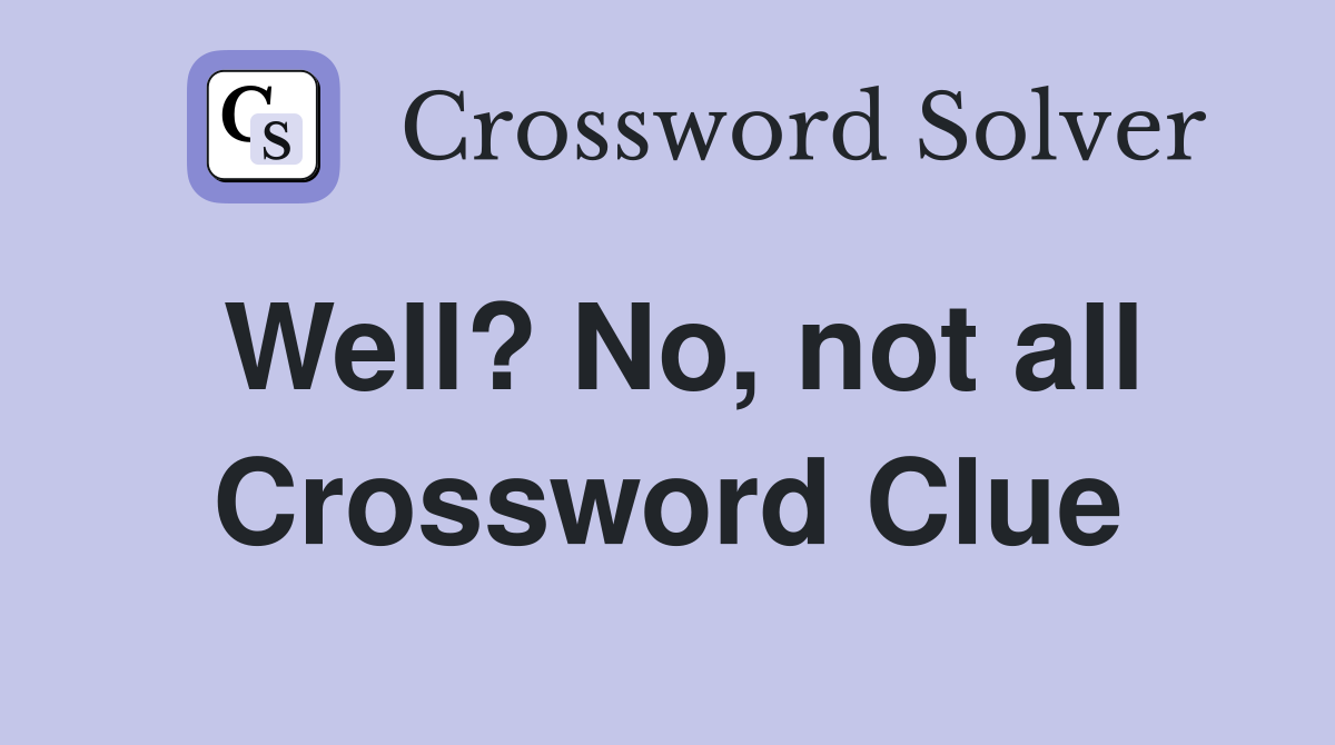 Well? No, not all Crossword Clue