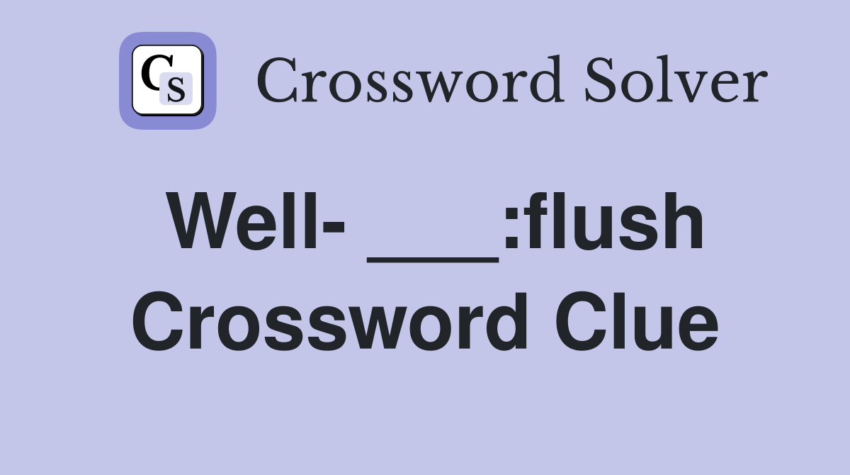 Well- ___:flush Crossword Clue