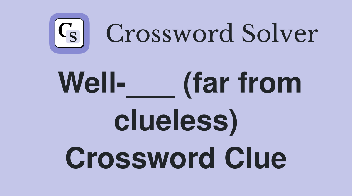 Well-___ (far from clueless) Crossword Clue