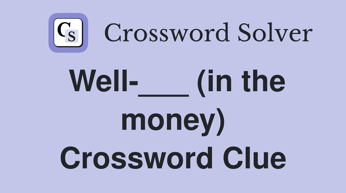 Well-___ (in the money) Crossword Clue