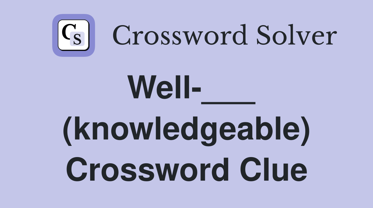 Well-___ (knowledgeable) Crossword Clue
