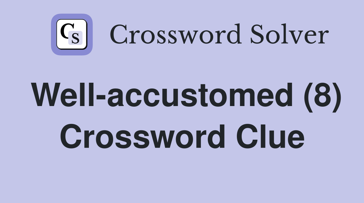 Well-accustomed (8) Crossword Clue