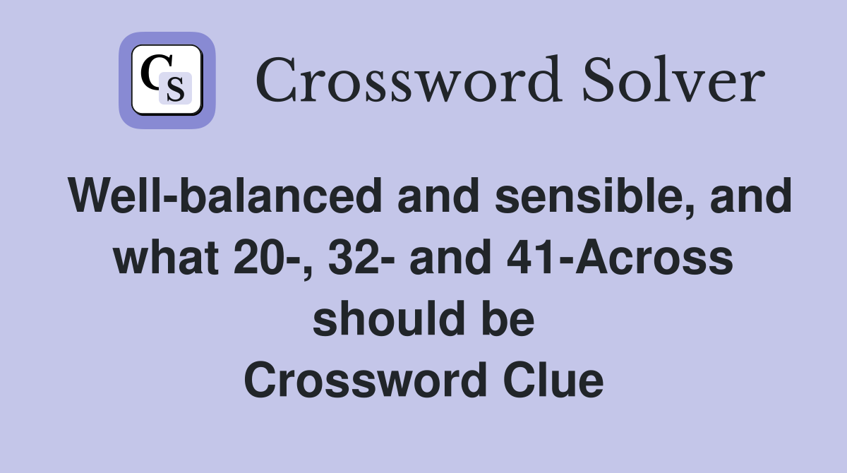 Well-balanced and sensible, and what 20-, 32- and 41-Across should be Crossword Clue