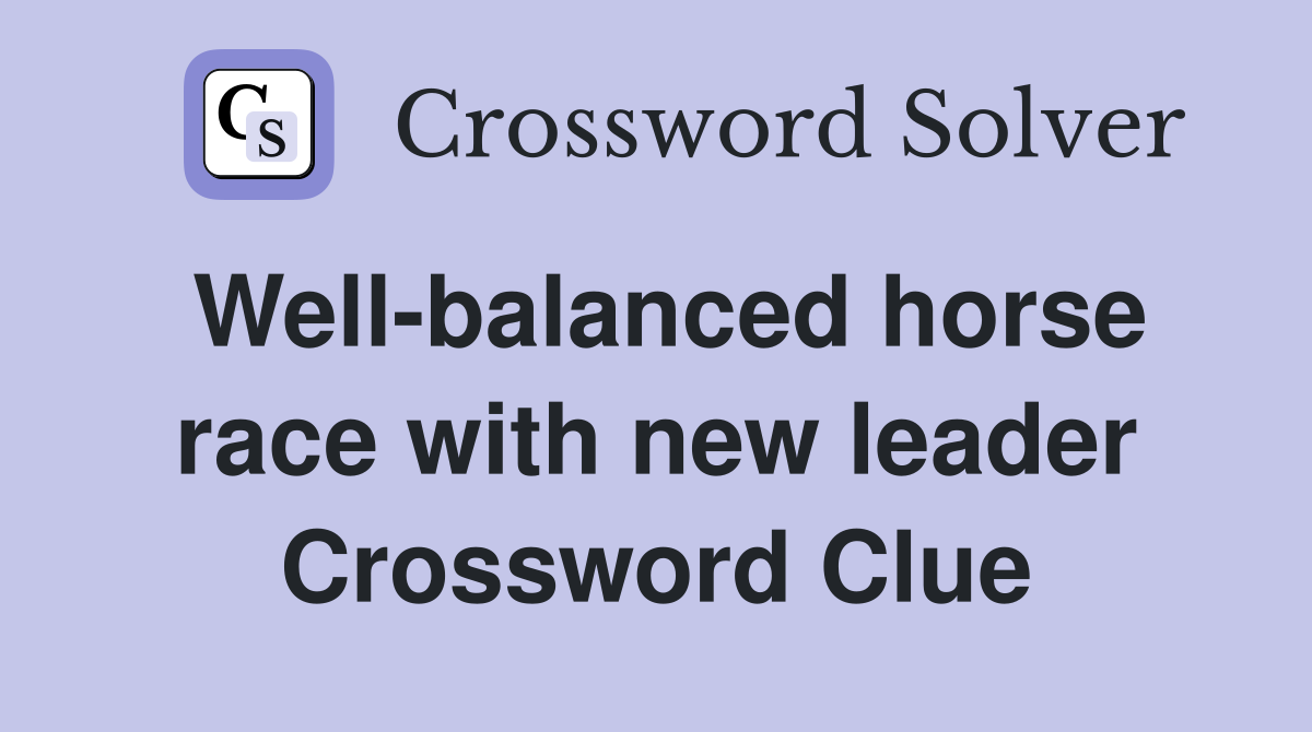 Well-balanced horse race with new leader Crossword Clue
