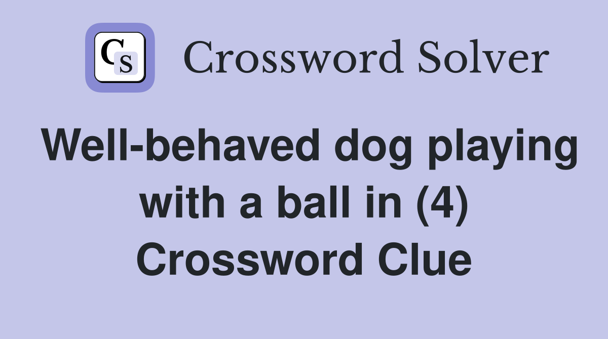 Well-behaved dog playing with a ball in (4) Crossword Clue