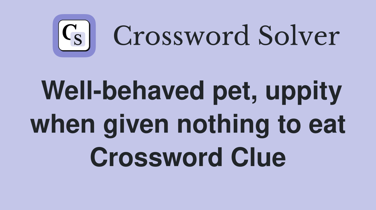 Well-behaved pet, uppity when given nothing to eat Crossword Clue