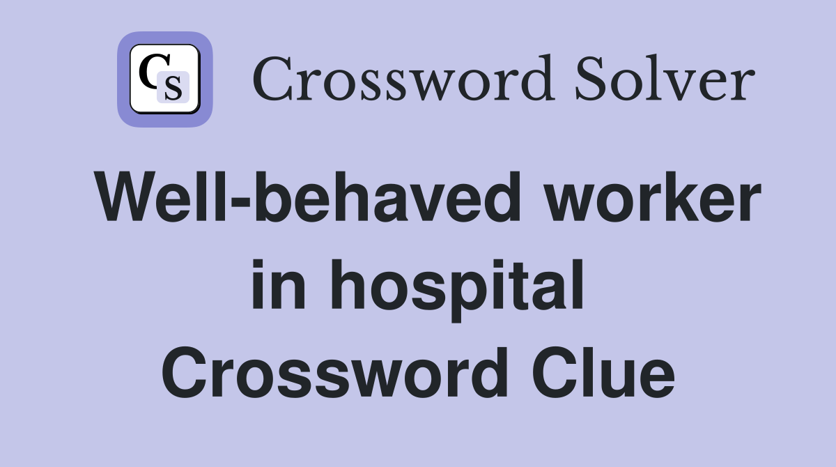 Well-behaved worker in hospital Crossword Clue