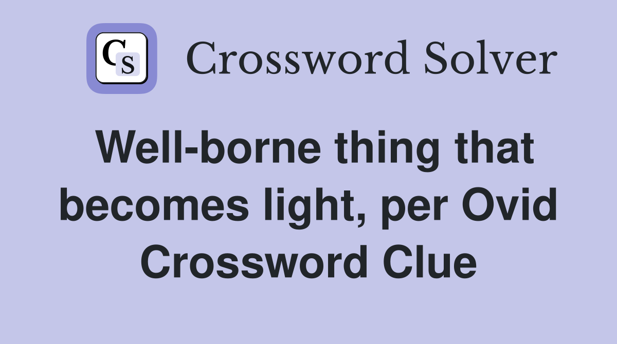 Well-borne thing that becomes light, per Ovid Crossword Clue
