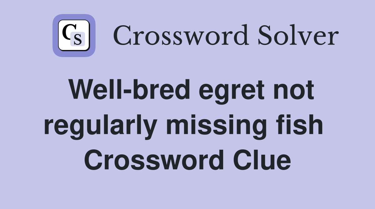 Well-bred egret not regularly missing fish  Crossword Clue