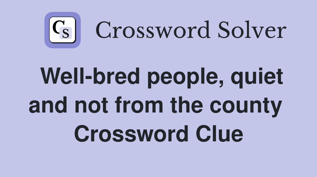 Well-bred people, quiet and not from the county  Crossword Clue