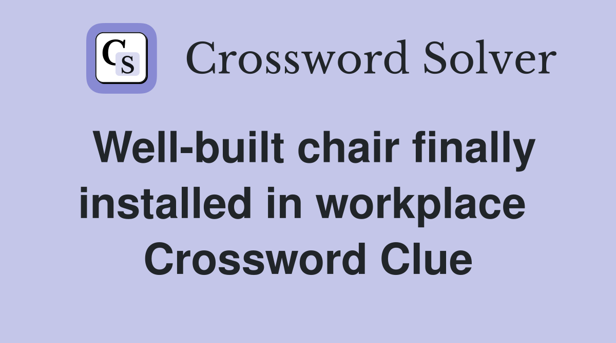 Well-built chair finally installed in workplace  Crossword Clue
