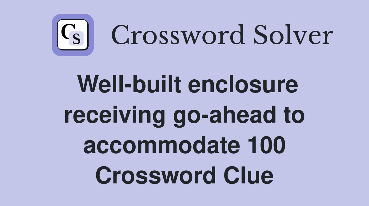 Well-built enclosure receiving go-ahead to accommodate 100 Crossword Clue