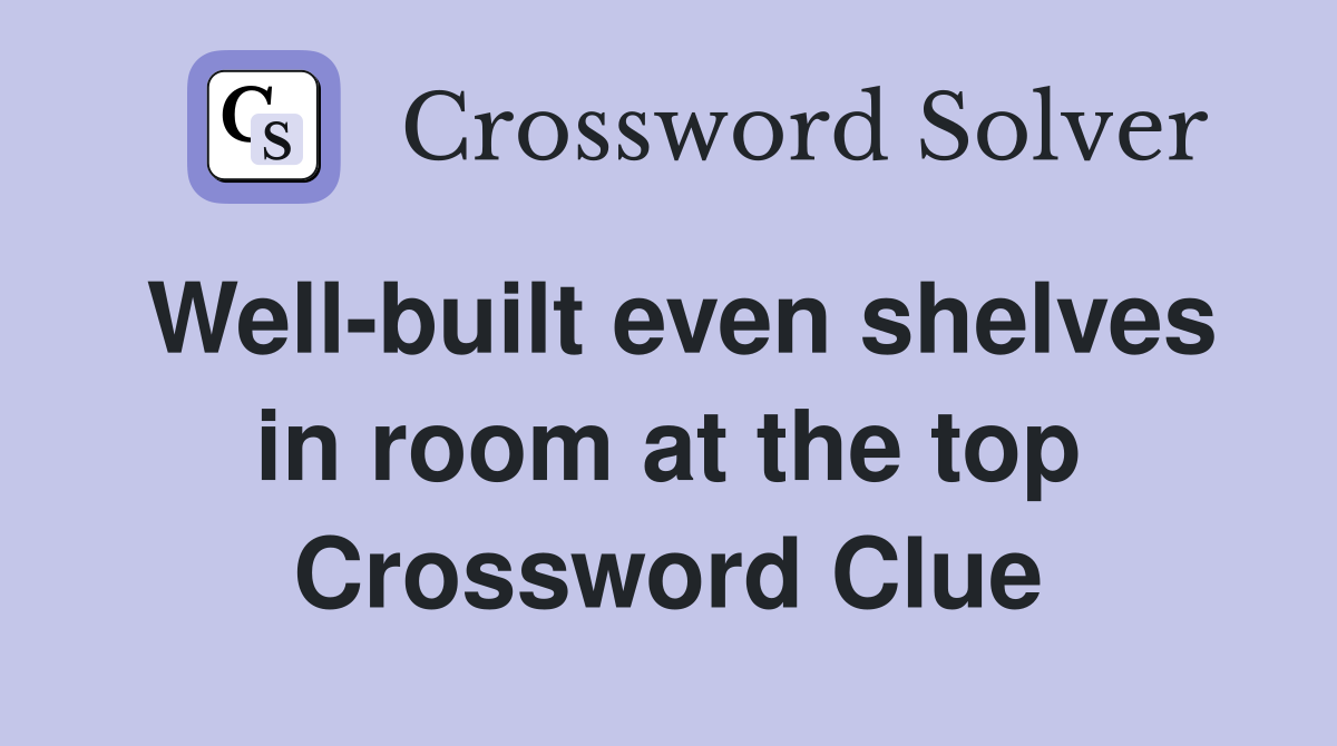 Well-built even shelves in room at the top Crossword Clue